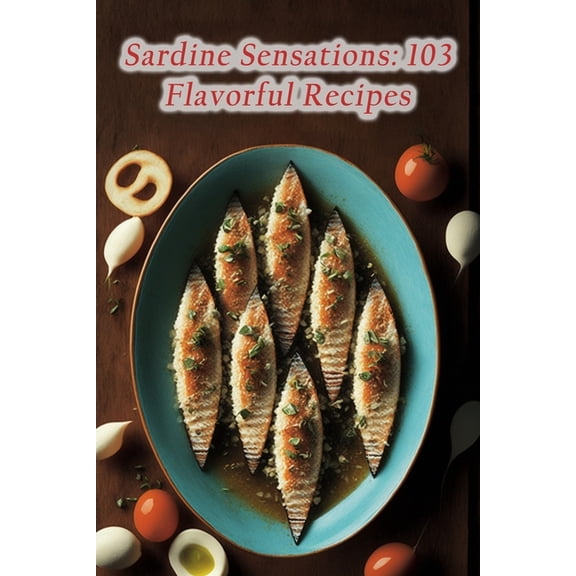 Sardine Sensations: 103 Flavorful Recipes, (Paperback)