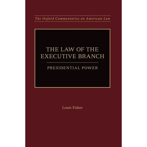 Oxford Commentaries on American Law Law of the Executive Branch: Presidential Power, (Paperback)