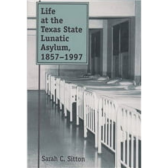 Centennial Series of the Association of Former Students, Texas A&M University: Life at the Texas State Lunatic Asylum, 1857-1997 (Series #82) (Paperback)