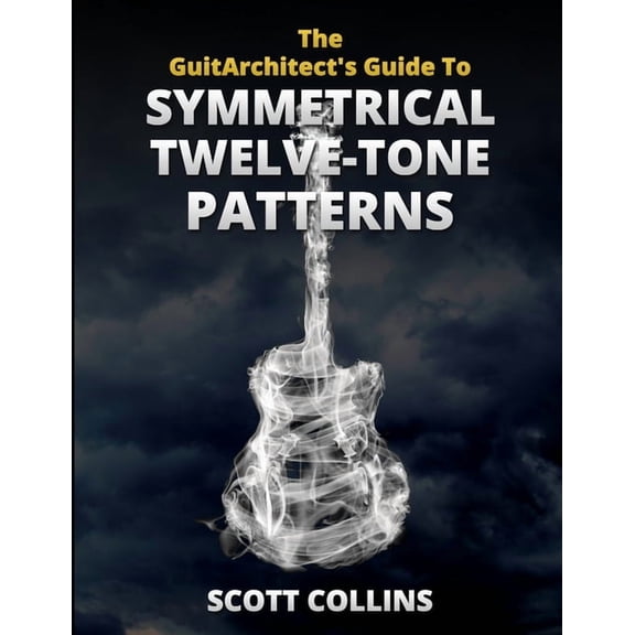 The GuitArchitect's Guide To Symmetrical Twelve-Tone Patterns, (Paperback)