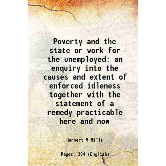 Poverty and the state or work for the unemployed an enquiry into the causes and extent of enforced idleness together with the statement of a remedy practicable here and now 1889 [Hardcover]