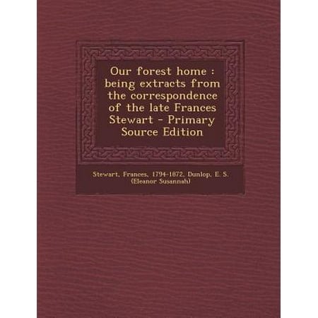 Our Forest Home: Being Extracts from the Correspondence of the Late Frances Stewart - Primary Source Edition