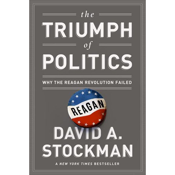 The Triumph of Politics: Why the Reagan Revolution Failed, (Paperback)