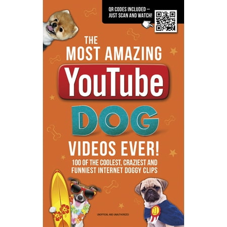 The Most Amazing YouTube Dog Videos Ever! : 120 of the Coolest, Craziest and Funniest Internet Doggy