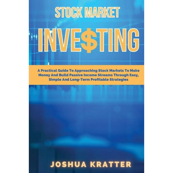 Stock Market Investing: A Practical Guide To Approaching Stock Markets To Make Money And Build Passive Income Streams Th, (Paperback)