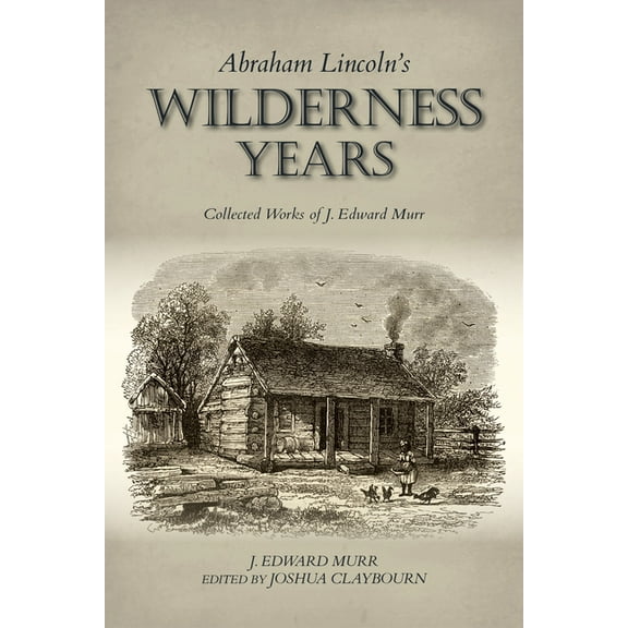 Abraham Lincoln's Wilderness Years: Collected Works of J. Edward Murr, (Hardcover)