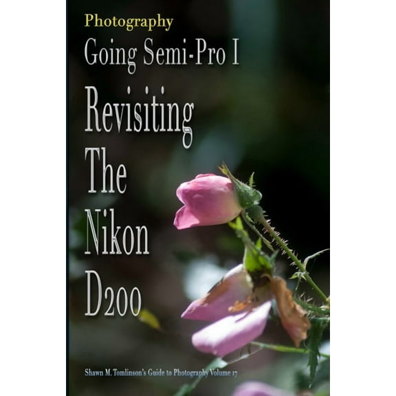Vol. 17: Photography: Going Semi-Pro I: Revisiting the Nikon D200, (Paperback)