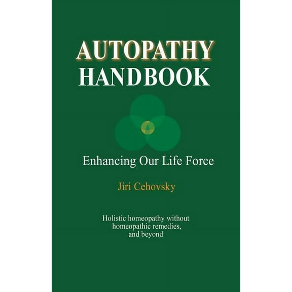 Autopathy Handbook: Enhancing Our Life Force - Holistic homeopathy without homeopathic remedies, and beyond, (Paperback)