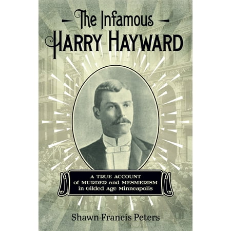 The Infamous Harry Hayward : A True Account of Murder and Mesmerism in Gilded Age