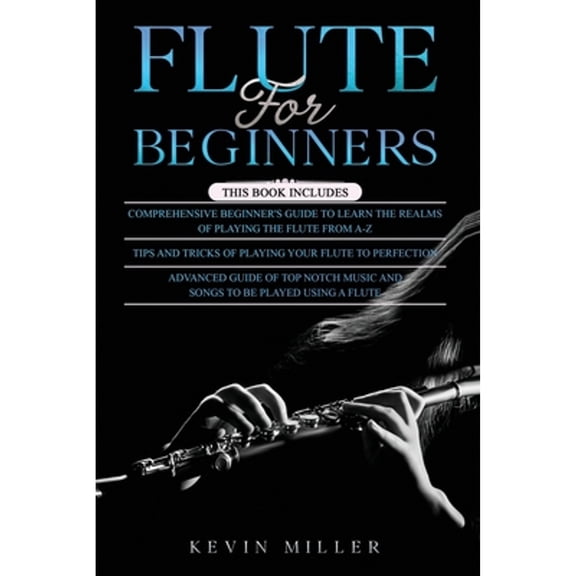 Flute for Beginners: 3 in 1- Comprehensive Beginners Guide  Tips and Tricks  Advanced Guide of Top (Paperback) by Kevin Miller