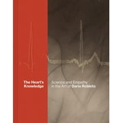The Heart's Knowledge: Science and Empathy in the Art of Dario Robleto (Hardcover)