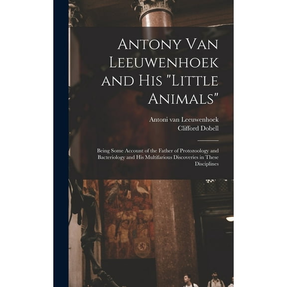 Antony van Leeuwenhoek and his "Little Animals"; Being Some Account of the Father of Protozoology and Bacterio, (Hardcover)