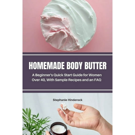 Homemade Body Butter: A Beginner's Quick Start Guide for Women Over 40, With Sample Recipes and an FAQ, (Paperback)