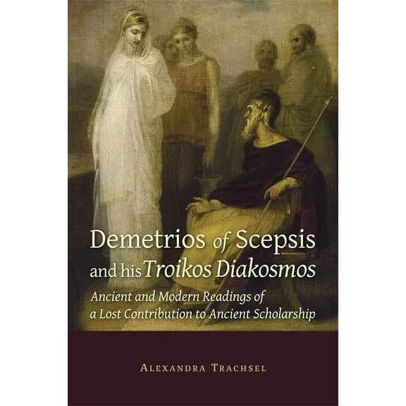 Hellenic Studies: Demetrios of Scepsis and His Troikos Diakosmos: Ancient and Modern Readings of a Lost Contribution to Ancient Scholarship (Paperback)