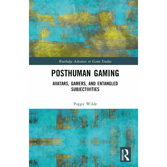 Routledge Advances in Game Studies Posthuman Gaming: Avatars, Gamers, and Entangled Subjectivities, (Hardcover)