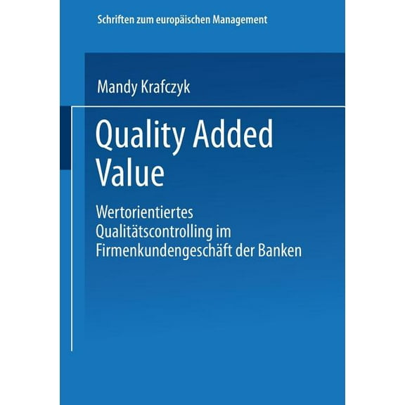 Schriften Zum EuropÃ¤ischen Management Quality Added Value: Wertorientiertes QualitÃ¤tscontrolling Im FirmenkundengeschÃ¤ft Der Banken, (Paperback)