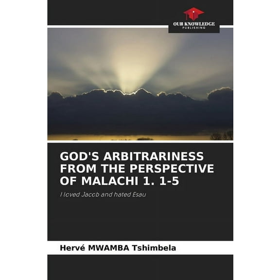 God's Arbitrariness from the Perspective of Malachi 1. 1-5, (Paperback)