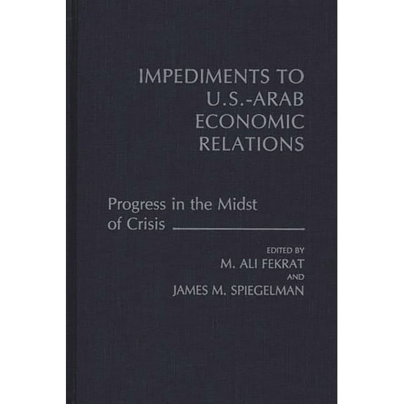 Impediments to Us-Arab Economic Relations: Progress in the Midst of Crisis, (Hardcover)