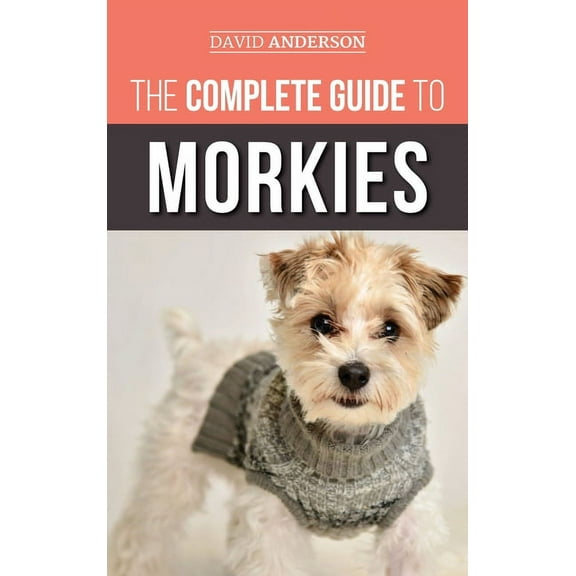 The Complete Guide to Morkies: Everything a new dog owner needs to know about the Maltese x Yorkie dog breed, (Hardcover)