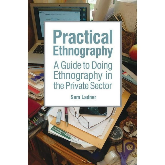 Practical Ethnography: A Guide to Doing Ethnography in the Private Sector, (Hardcover)