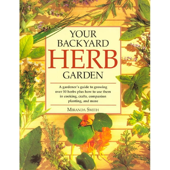 Pre-Owned Your Backyard Herb Garden: A Gardener's Guide to Growing Over 50 Herbs Plus How to Use Them in Cooking, Crafts, Companion Planting and More (Paperback) 0875969941 9780875969947