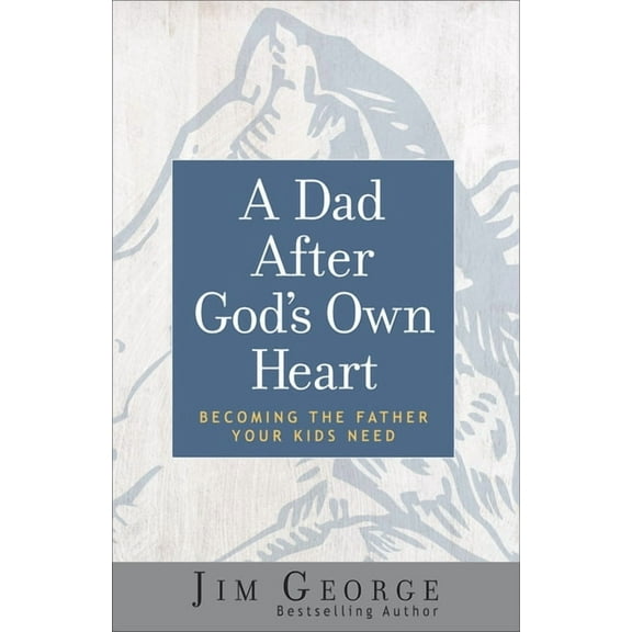 A Dad After God's Own Heart: Becoming the Father Your Kids Need, (Paperback)