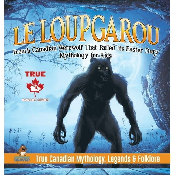 Le Loup Garou - French Canadian Werewolf That Failed Its Easter Duty Mythology for Kids True Canadian Mythology, Legends, (Hardcover)