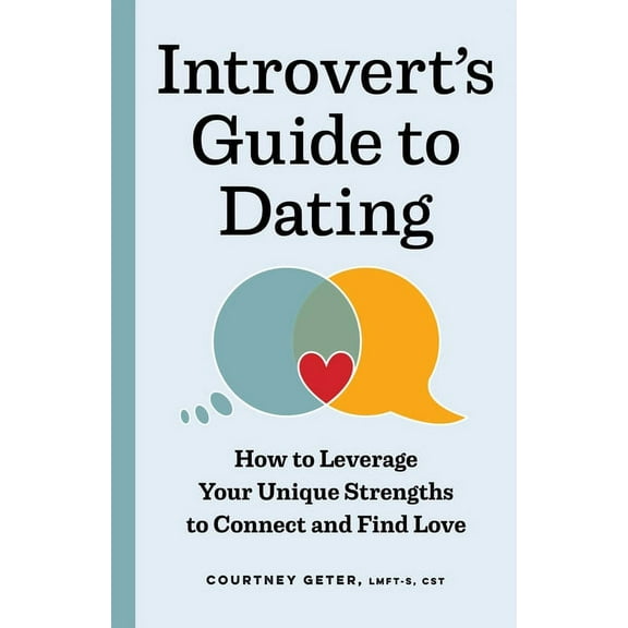 The Introvert's Guide to Dating: How to Leverage Your Unique Strengths to Connect and Find Love, (Paperback)