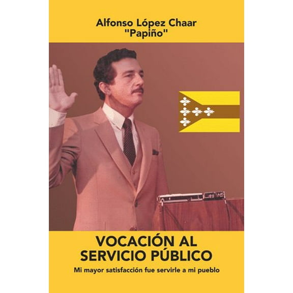 Vocación Al Servicio Público: Mi Mayor Satisfacción Fue Servirle a Mi Pueblo (Paperback) by Alfonso López Chaar
