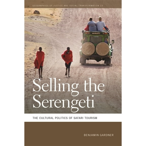 Geographies of Justice and Social Transf Selling the Serengeti: The Cultural Politics of Safari Tourism, Book 23, (Paperback)