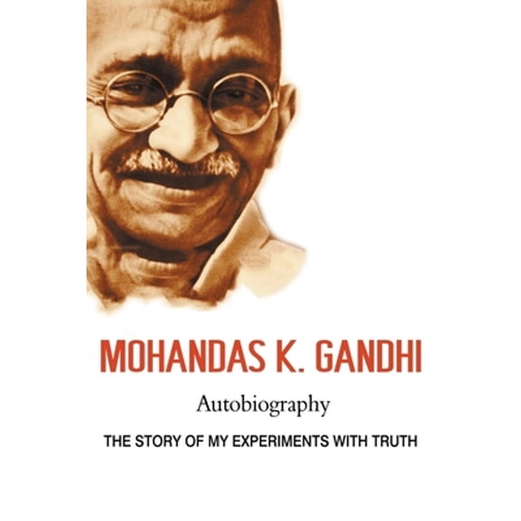 Mohandas K. Gandhi, Autobiography: The Story of My Experiments with Truth (Paperback) by Mohandas Karamchand Gandhi, Mahatma Gandhi