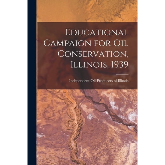 Educational Campaign for Oil Conservation, Illinois, 1939, (Paperback)