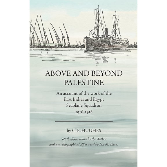 Above and beyond Palestine (Annotated): An account of the work of the East Indies and Egypt Seaplane Squadron, 1916-1918, (Paperback)