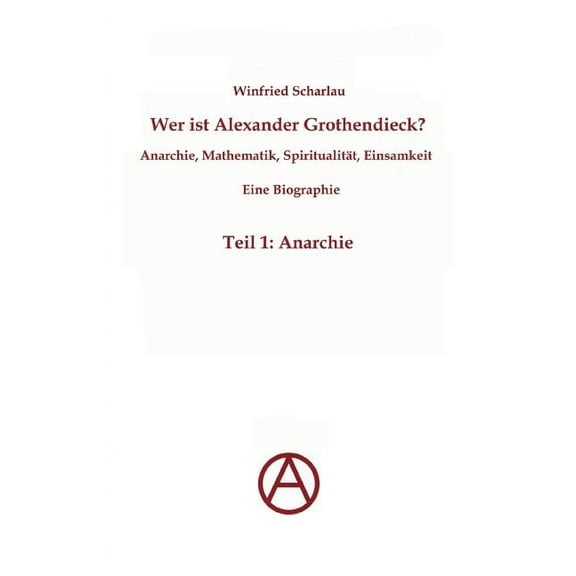 Wer ist Alexander Grothendieck? Anarchie, Mathematik, Spiritualität - Eine Biographie: Teil 1: Anarchie, (Paperback)
