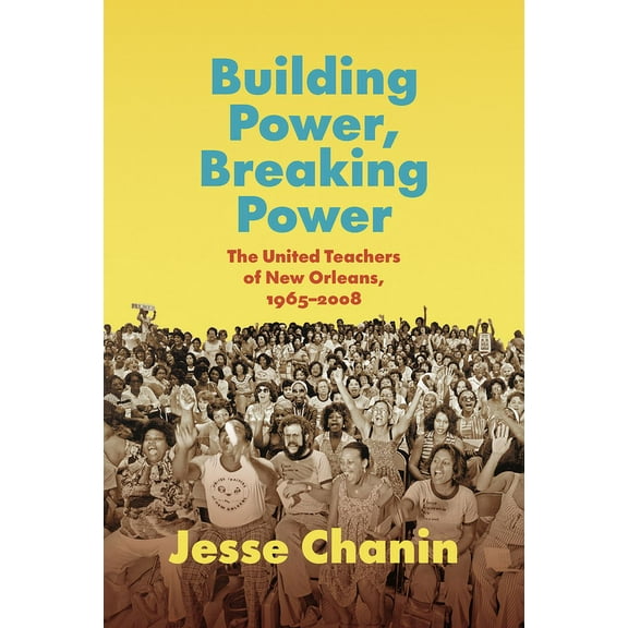 Building Power, Breaking Power: The United Teachers of New Orleans, 1965-2008, (Hardcover)