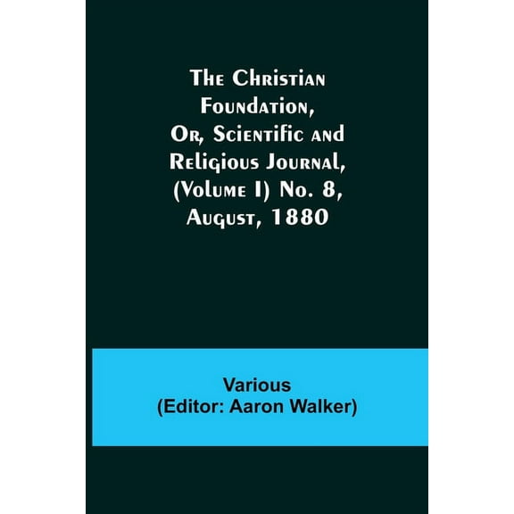 The Christian Foundation, Or, Scientific and Religious Journal, (Volume I) No. 8, August, 1880, (Paperback)