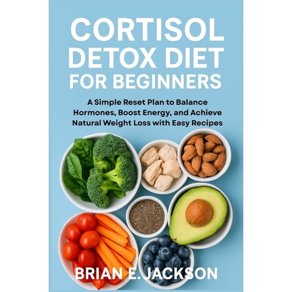 Cortisol Detox Diet for Beginners: A Simple Reset Plan to Balance Hormones, Boost Energy, and Achieve Natural Weight Los, (Paperback)