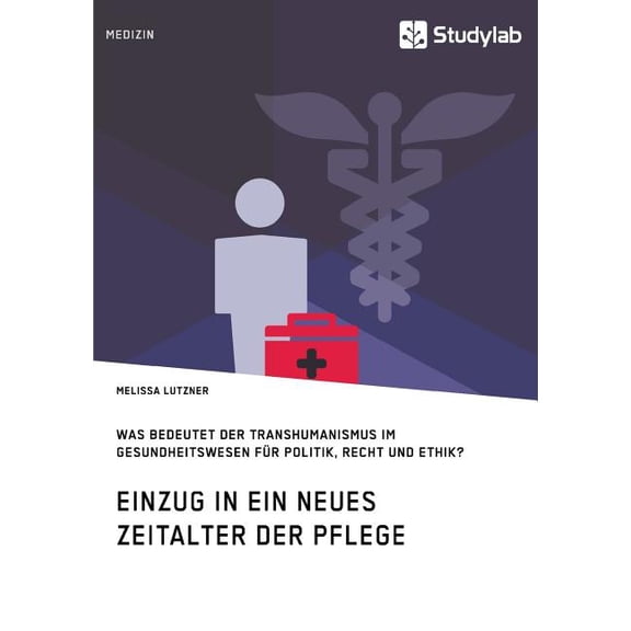 Einzug in ein neues Zeitalter der Pflege. Was bedeutet der Transhumanismus im Gesundheitswesen fÃ¼r Politik, Recht und Et, (Paperback)