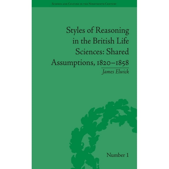 Sci & Culture in the Nineteenth Century Styles of Reasoning in the British Life Sciences: Shared Assumptions, 1820-1858, Book 87, (Paperback)
