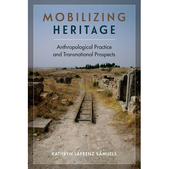 Mobilizing Heritage: Anthropological Practice and Transnational Prospects, (Hardcover)