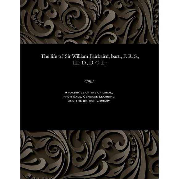 The Life of Sir William Fairbairn, Bart., F. R. S., LL. D., D. C. L. (Paperback)