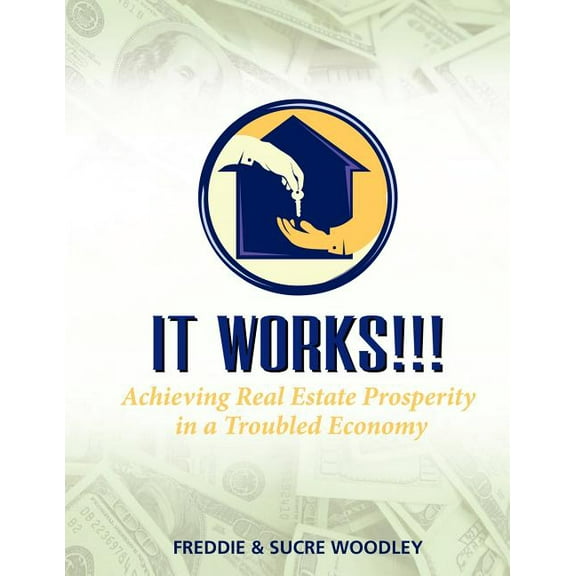 It Works!!!: Achieving Real Estate Prosperity in a Troubled Economy