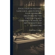 Evolution in History, Language, and Science, Four Addresses Delivered at the Crystal Palace Company's School of Art, Science and Literature (Hardcover)