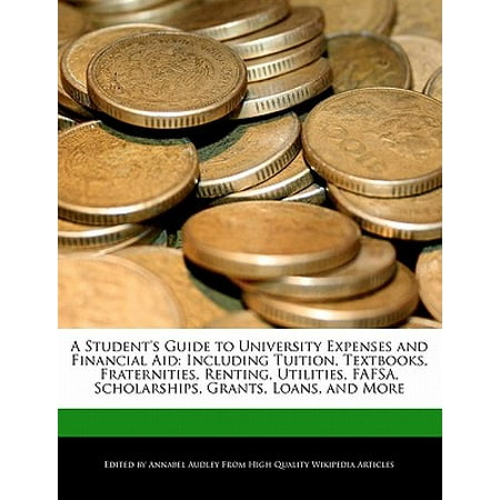 A Student's Guide to University Expenses and Financial Aid : Including Tuition, Textbooks, Fraternities, Renting, Utilities, Fafsa, Scholarships, Grants, Loans, and (Universities With Best Financial Aid)