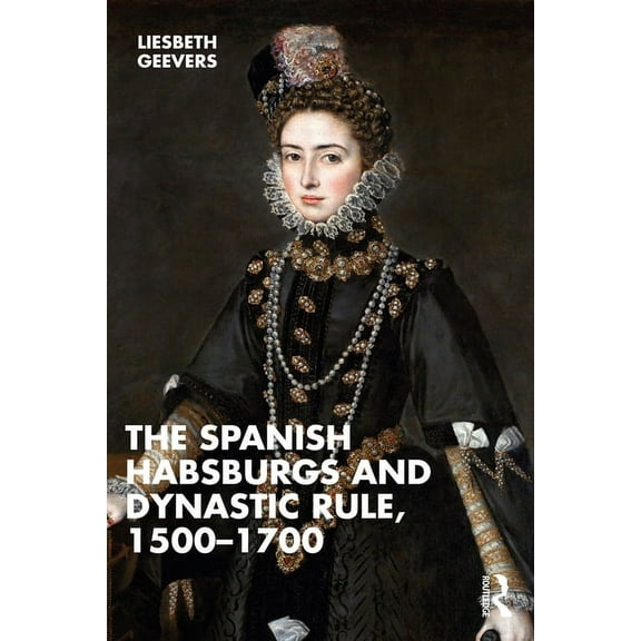 The Spanish Habsburgs and Dynastic Rule, 1500-1700, (Paperback)