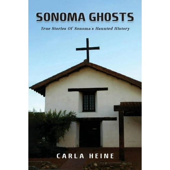 Sonoma Ghosts: True Stories Of Sonoma's Haunted History, (Paperback)
