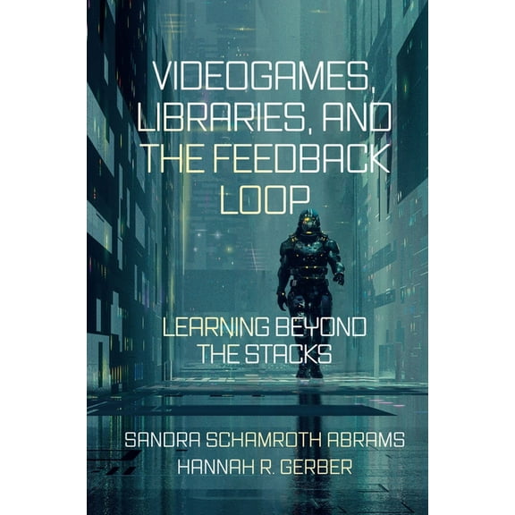 Videogames, Libraries, and the Feedback Loop: Learning Beyond the Stacks, (Hardcover)