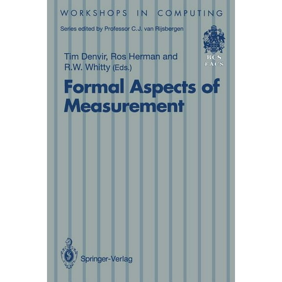 Workshops in Computing Formal Aspects of Measurement: Proceedings of the Bcs-Facs Workshop on Formal Aspects of Measurement, South Bank Univers, (Paperback)