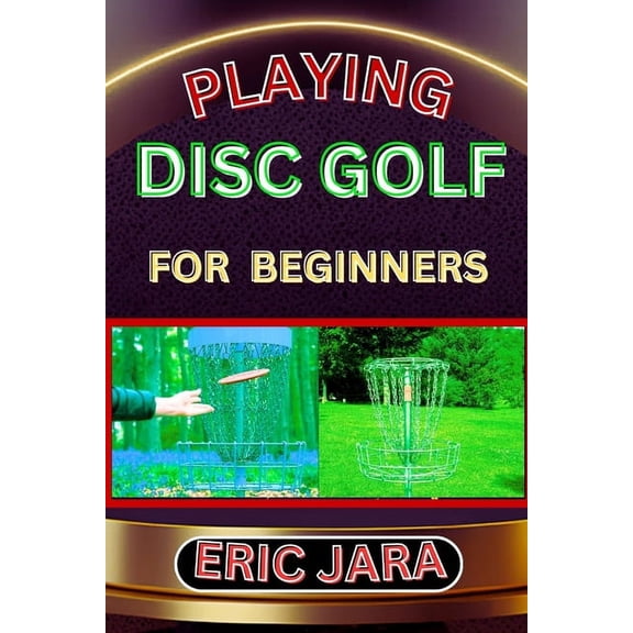 Playing Disc Golf for Beginners: Complete Procedural Melody Guide To Understand, Learn And Master How To Play Disc Golf , (Paperback)