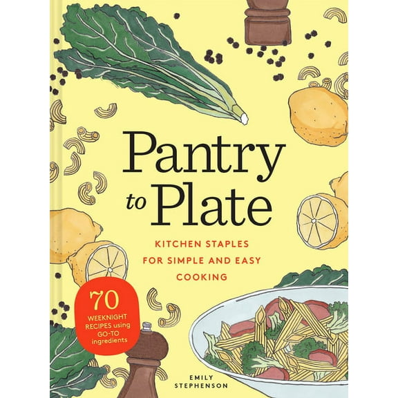 Pantry to Plate : Kitchen Staples for Simple and Easy Cooking 70 weeknight recipes using go-to ingredients (Paperback)